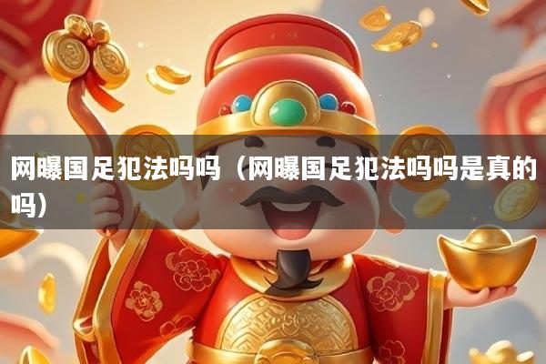 网曝国足犯法吗吗（网曝国足犯法吗吗是真的吗）