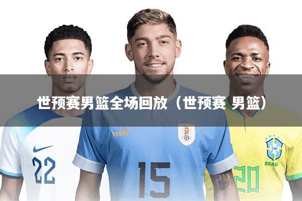 世预赛男篮全场回放（世预赛 男篮）