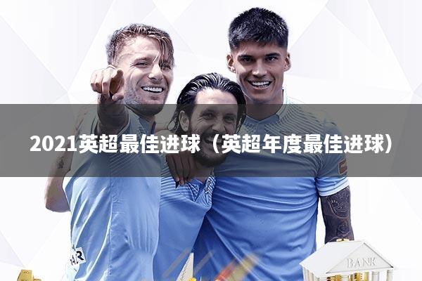 2021英超最佳进球（英超年度最佳进球）