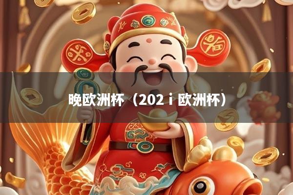 详细阅读:晚欧洲杯(202ⅰ欧洲杯) 晚欧洲杯(202ⅰ欧洲杯)