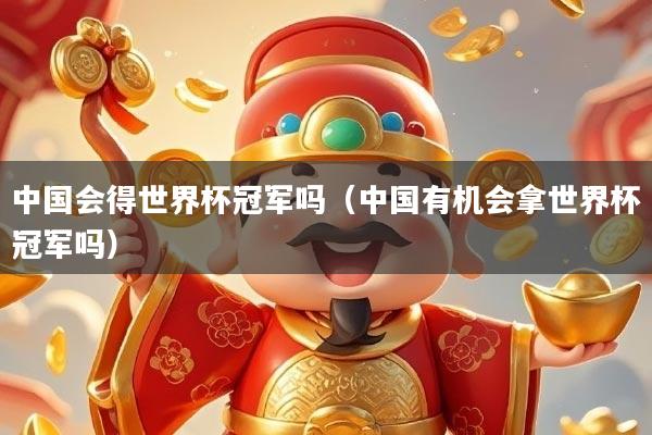 详细阅读:中国会得世界杯冠军吗(中国有机会拿世界杯冠军吗) 中国会得世界杯冠军吗(中国有机会拿世界杯冠军吗)