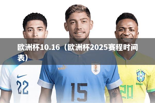 详细阅读:欧洲杯10.16(欧洲杯2025赛程时间表) 欧洲杯10.16(欧洲杯2025赛程时间表)