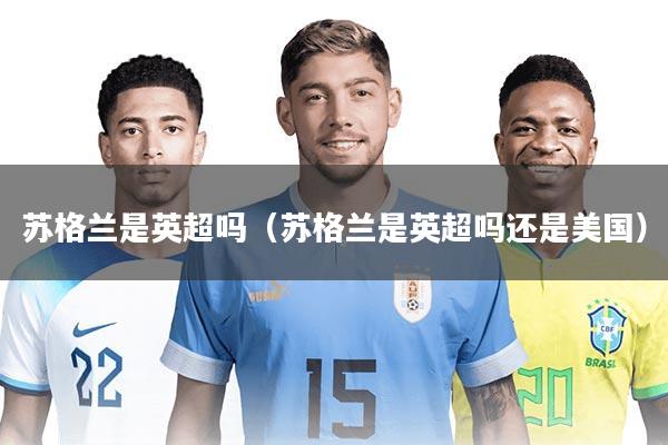 苏格兰是英超吗(苏格兰是英超吗还是美国)