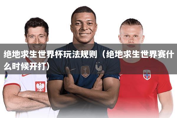 绝地求生世界杯玩法规则(绝地求生世界赛什么时候开打)