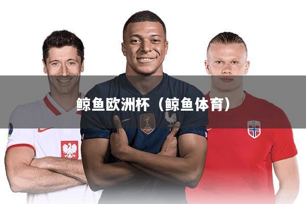 鲸鱼欧洲杯(鲸鱼体育)