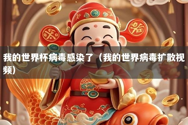 我的世界杯病毒感染了（我的世界病毒扩散视频）