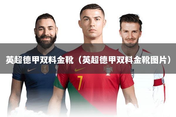 英超德甲双料金靴（英超德甲双料金靴图片）