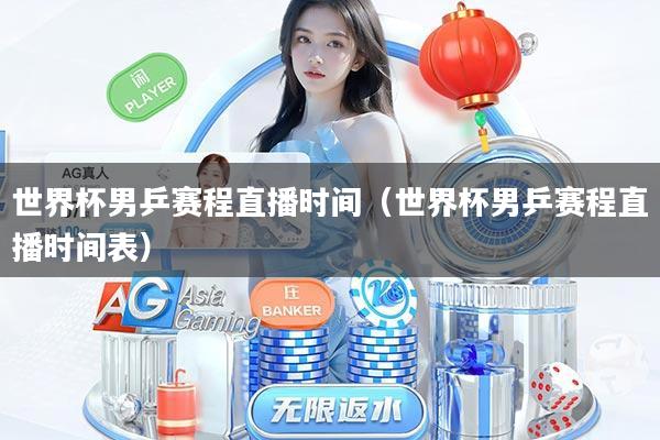 世界杯男乒赛程直播时间（世界杯男乒赛程直播时间表）