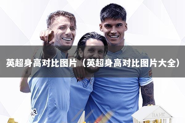 英超身高对比图片（英超身高对比图片大全）