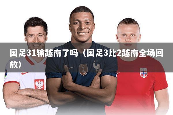 国足31输越南了吗（国足3比2越南全场回放）