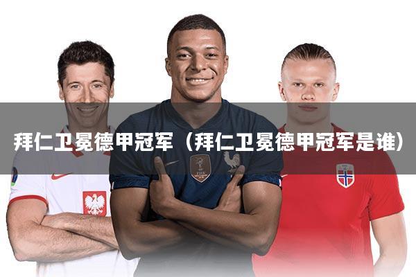 拜仁卫冕德甲冠军（拜仁卫冕德甲冠军是谁）