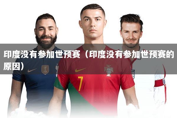 印度没有参加世预赛(印度没有参加世预赛的原因)